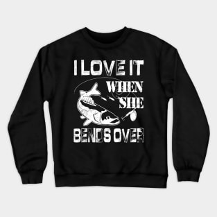 I Love It When She Bends Over - Funny Fishing Gift Crewneck Sweatshirt